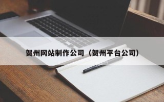 孝义贺州网站制作公司（贺州平台公司）